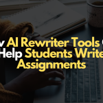 How AI Rewriter Tools Can Help Students Write Assignments