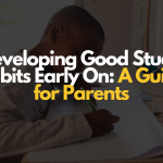 Developing Good Study Habits Early On: A Guide for Parents