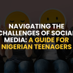 Navigating the Challenges of Social Media: A Guide for Nigerian Teenagers