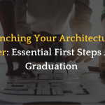 Launching Your Architectural Career: Essential First Steps After Graduation